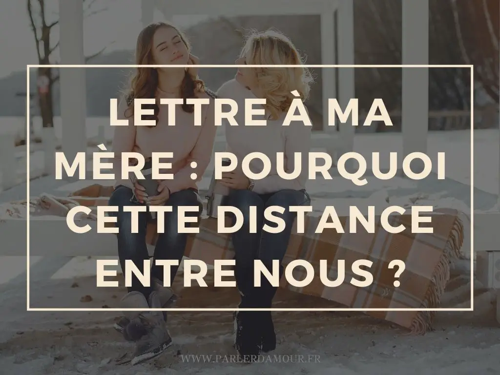 Lettre à ma mère : pourquoi cette distance entre nous ?