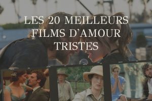 Les 20 films d’amour tristes à ne rater sous aucun prétexte