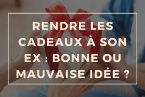 Rendre les cadeaux à son ex : bonne ou mauvaise idée ?