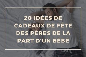 20 idées de cadeaux de fête des pères de la part d’un bébé