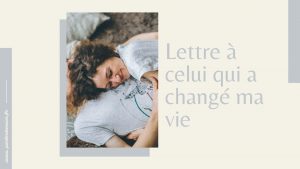 Lettre à celui qui a changé ma vie